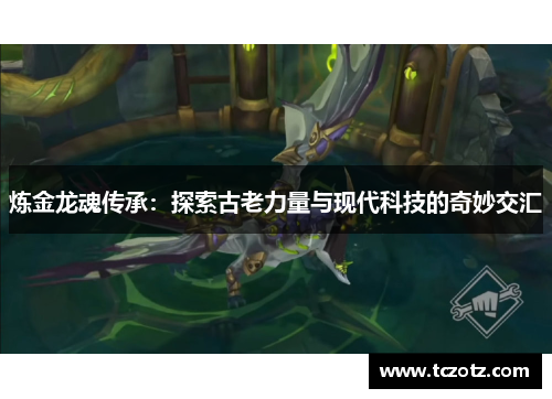 炼金龙魂传承：探索古老力量与现代科技的奇妙交汇